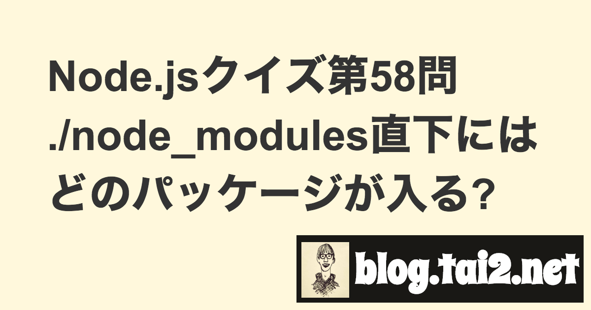 Node Jsクイズ第58問 Node Modules直下にはどのパッケージが入る Blog Tai2 Net